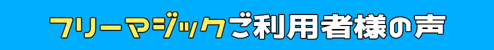 フリーマジックご利用者様の声